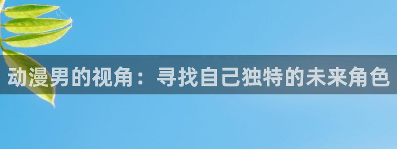 51动漫免费下载：动漫男的视角：寻找自己独特的未来角色
