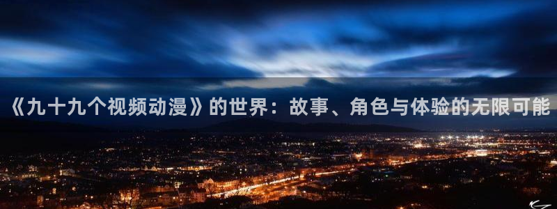 51动漫网下载：《九十九个视频动漫》的世界：故事、角色与体验的无限可能
