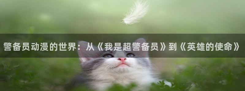 51动漫频道：警备员动漫的世界：从《我是超警备员》到《英雄的使命》