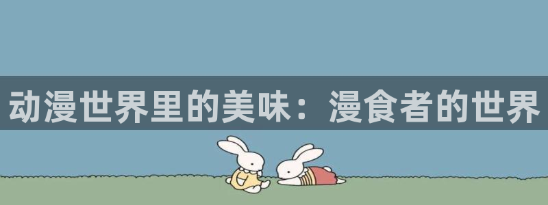 51动漫成漫入口：动漫世界里的美味：漫食者的世界